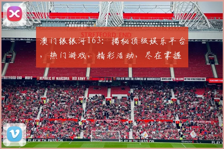 澳门银银河163：揭秘顶级娱乐平台，热门游戏，精彩活动，尽在掌握